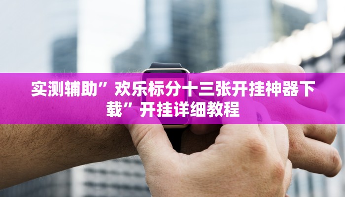 实测辅助”欢乐标分十三张开挂神器下载”开挂详细教程