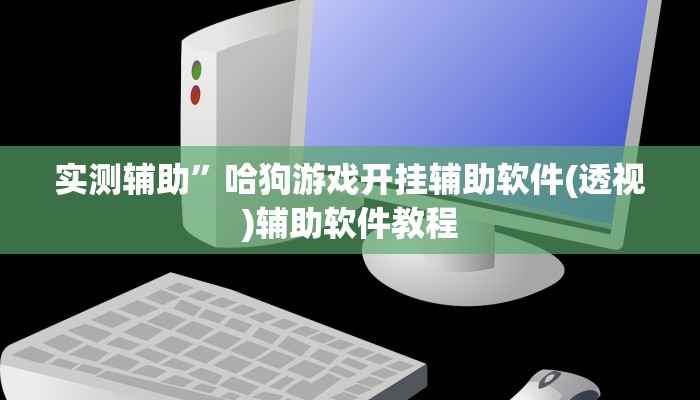 实测辅助”哈狗游戏开挂辅助软件(透视)辅助软件教程