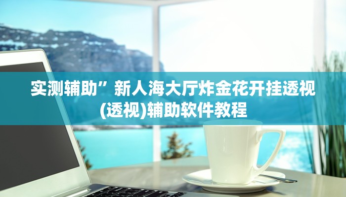 实测辅助”新人海大厅炸金花开挂透视(透视)辅助软件教程
